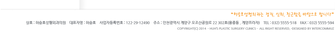 허승호성형외과 대표:허승호 사업자번호:122-29-12490 주소:인천광역시 계양구 오조산공원로 22 계양프라자 302호 전화번호:032-5555-518 팩스번호:032-5555-594